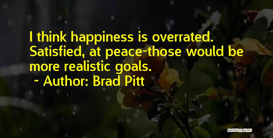 Brad Pitt Quotes: I Think Happiness Is Overrated. Satisfied, At Peace-those Would Be More Realistic Goals.