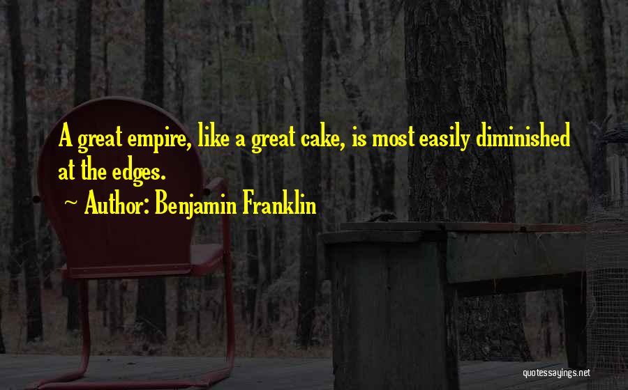 Benjamin Franklin Quotes: A Great Empire, Like A Great Cake, Is Most Easily Diminished At The Edges.