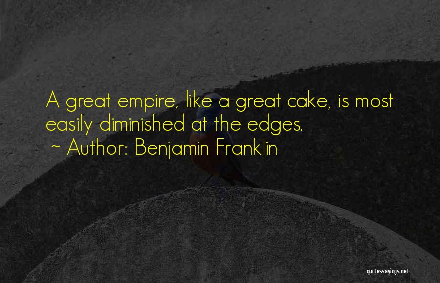 Benjamin Franklin Quotes: A Great Empire, Like A Great Cake, Is Most Easily Diminished At The Edges.