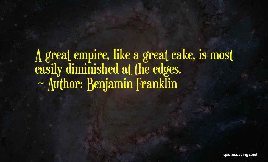 Benjamin Franklin Quotes: A Great Empire, Like A Great Cake, Is Most Easily Diminished At The Edges.