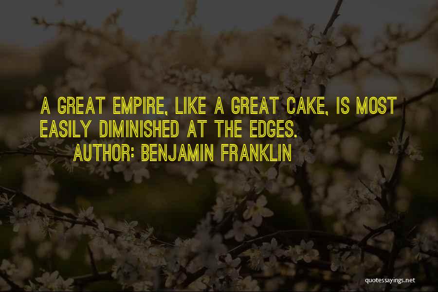 Benjamin Franklin Quotes: A Great Empire, Like A Great Cake, Is Most Easily Diminished At The Edges.