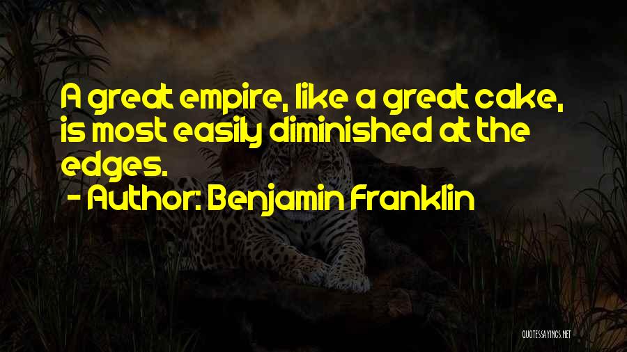 Benjamin Franklin Quotes: A Great Empire, Like A Great Cake, Is Most Easily Diminished At The Edges.