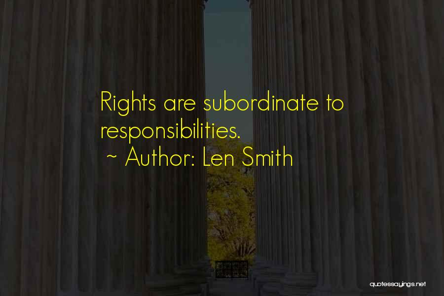 Len Smith Quotes: Rights Are Subordinate To Responsibilities.