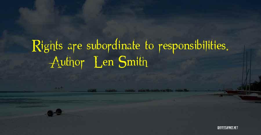 Len Smith Quotes: Rights Are Subordinate To Responsibilities.