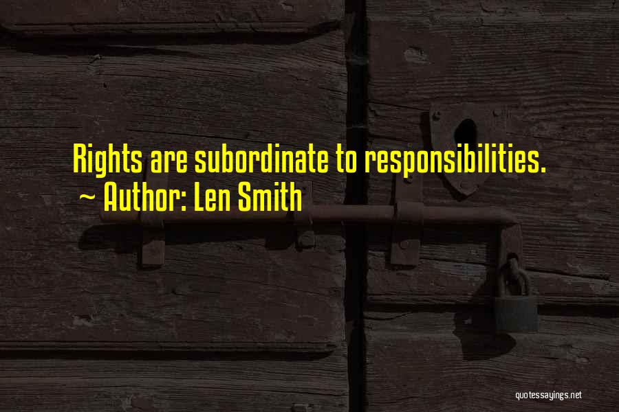 Len Smith Quotes: Rights Are Subordinate To Responsibilities.