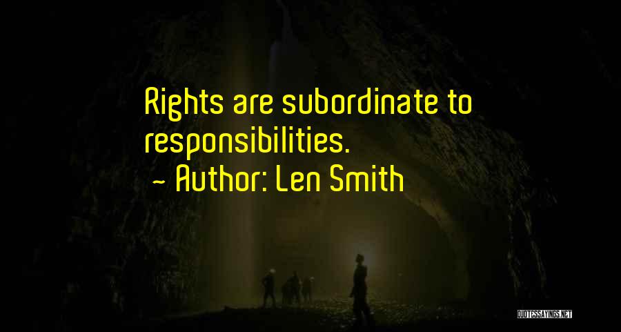 Len Smith Quotes: Rights Are Subordinate To Responsibilities.