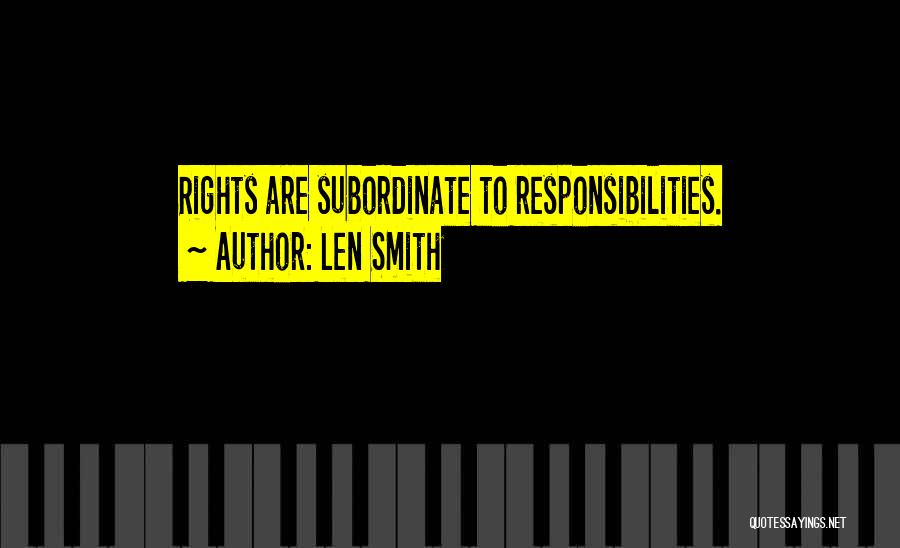 Len Smith Quotes: Rights Are Subordinate To Responsibilities.