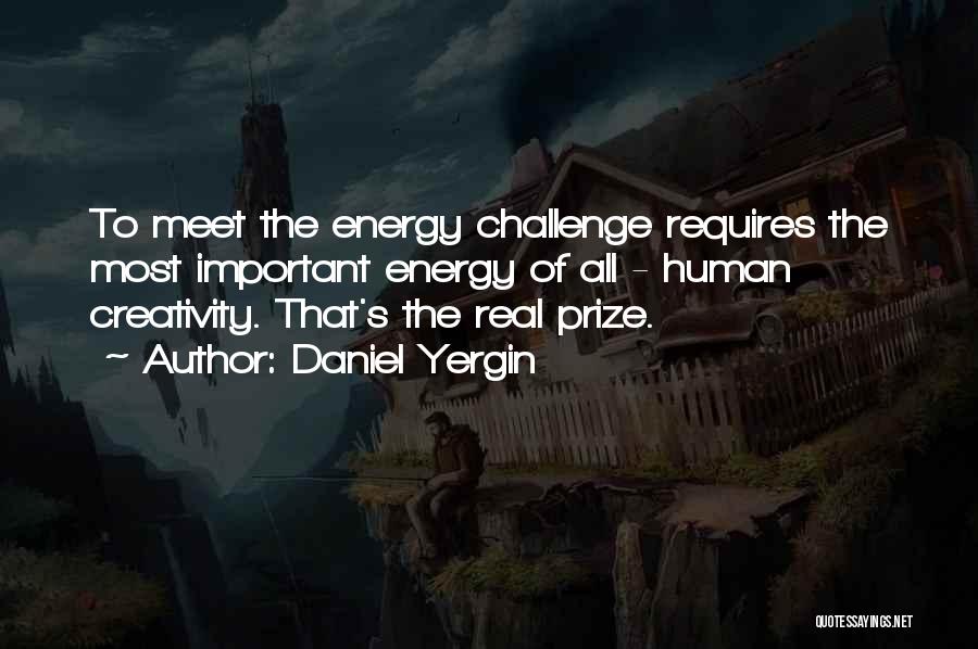 Daniel Yergin Quotes: To Meet The Energy Challenge Requires The Most Important Energy Of All - Human Creativity. That's The Real Prize.