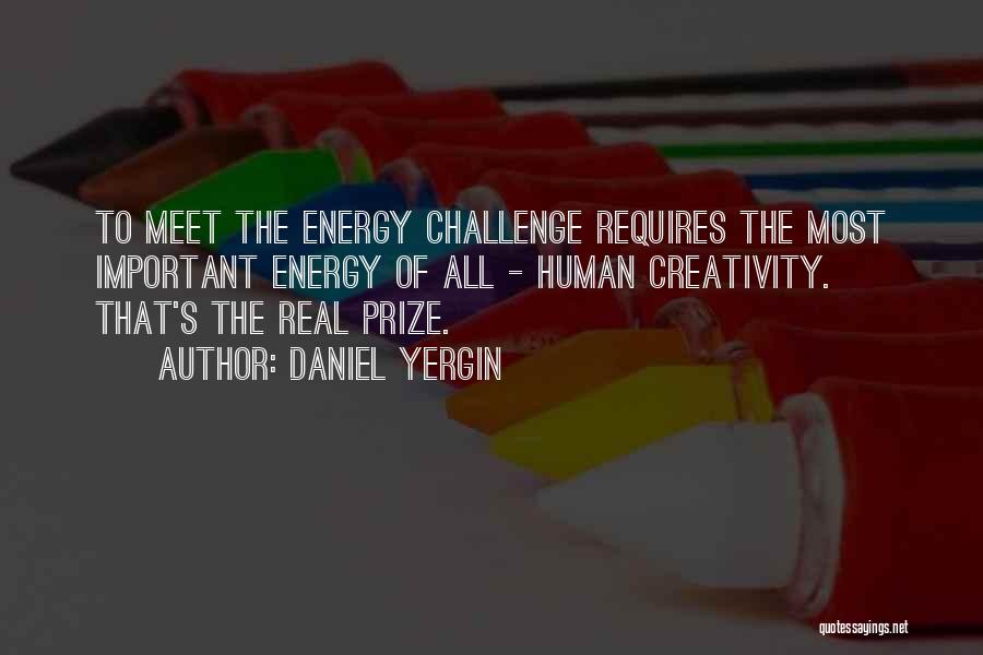 Daniel Yergin Quotes: To Meet The Energy Challenge Requires The Most Important Energy Of All - Human Creativity. That's The Real Prize.