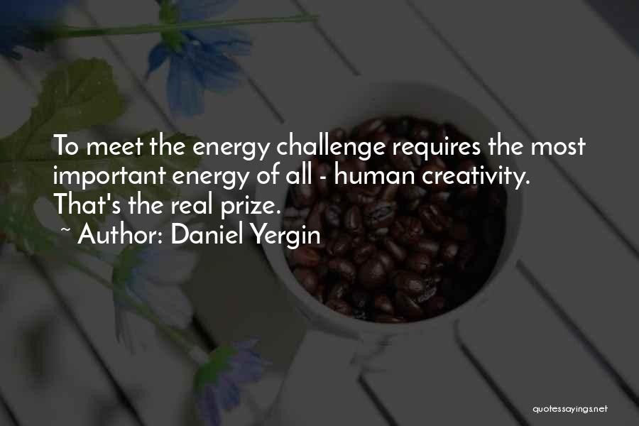 Daniel Yergin Quotes: To Meet The Energy Challenge Requires The Most Important Energy Of All - Human Creativity. That's The Real Prize.