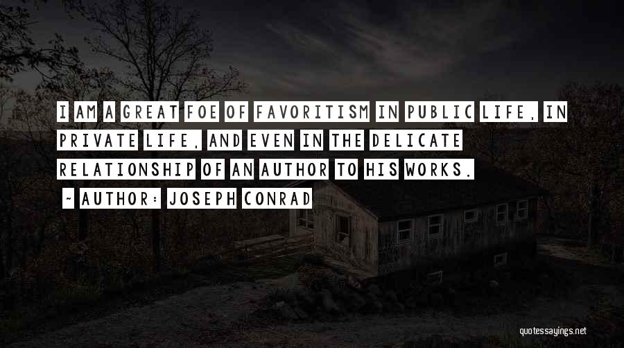 Joseph Conrad Quotes: I Am A Great Foe Of Favoritism In Public Life, In Private Life, And Even In The Delicate Relationship Of