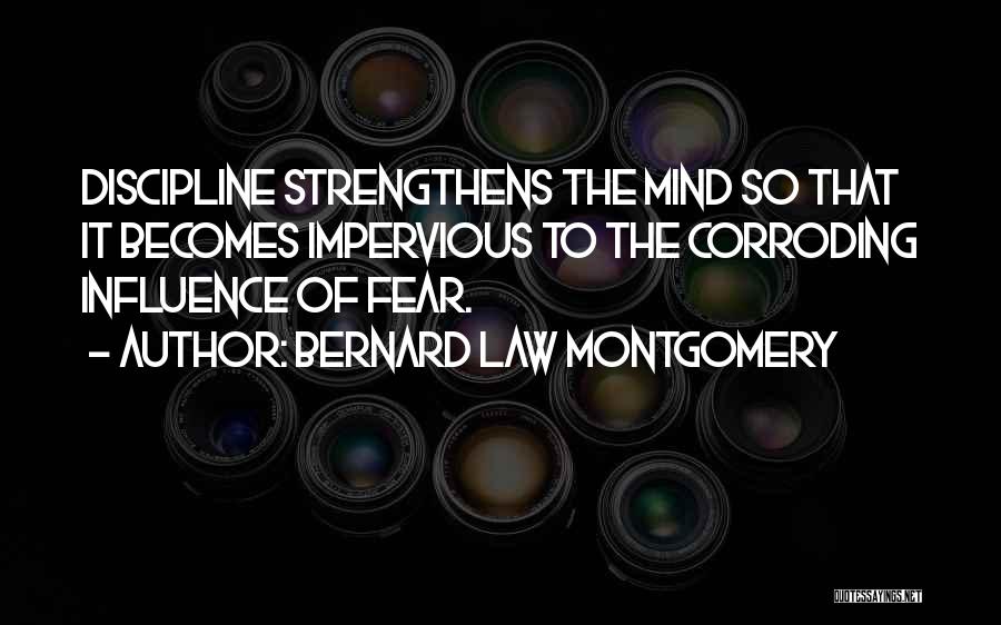 Bernard Law Montgomery Quotes: Discipline Strengthens The Mind So That It Becomes Impervious To The Corroding Influence Of Fear.