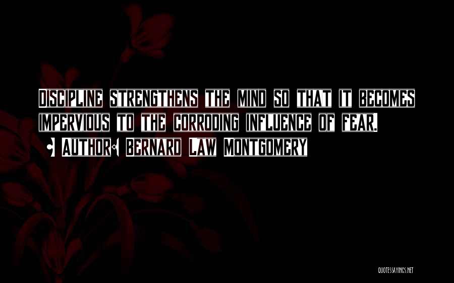 Bernard Law Montgomery Quotes: Discipline Strengthens The Mind So That It Becomes Impervious To The Corroding Influence Of Fear.