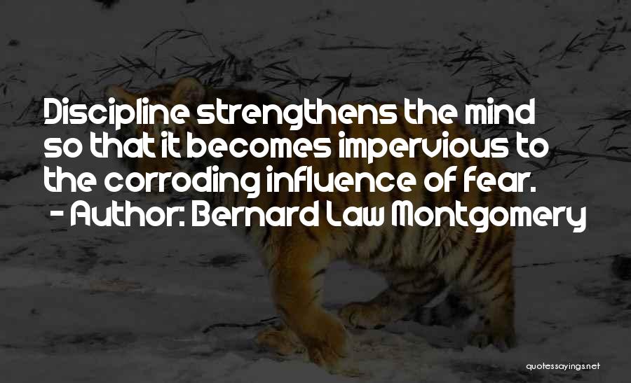Bernard Law Montgomery Quotes: Discipline Strengthens The Mind So That It Becomes Impervious To The Corroding Influence Of Fear.