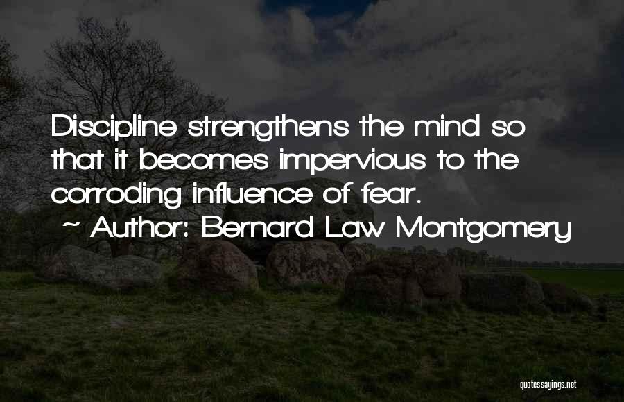 Bernard Law Montgomery Quotes: Discipline Strengthens The Mind So That It Becomes Impervious To The Corroding Influence Of Fear.
