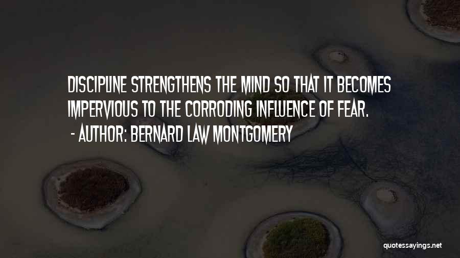 Bernard Law Montgomery Quotes: Discipline Strengthens The Mind So That It Becomes Impervious To The Corroding Influence Of Fear.