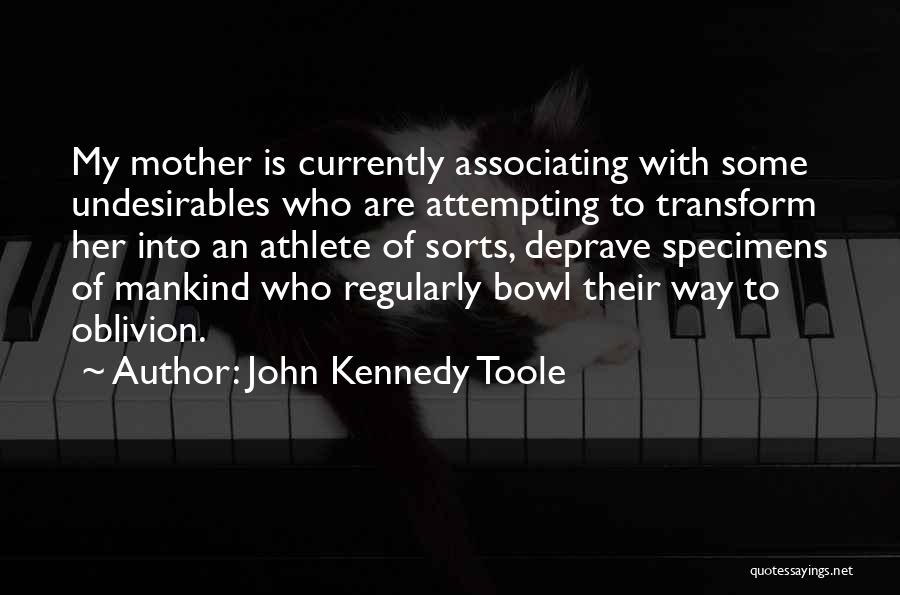 John Kennedy Toole Quotes: My Mother Is Currently Associating With Some Undesirables Who Are Attempting To Transform Her Into An Athlete Of Sorts, Deprave