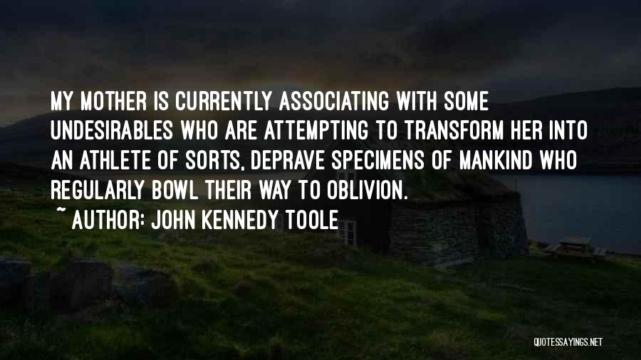 John Kennedy Toole Quotes: My Mother Is Currently Associating With Some Undesirables Who Are Attempting To Transform Her Into An Athlete Of Sorts, Deprave