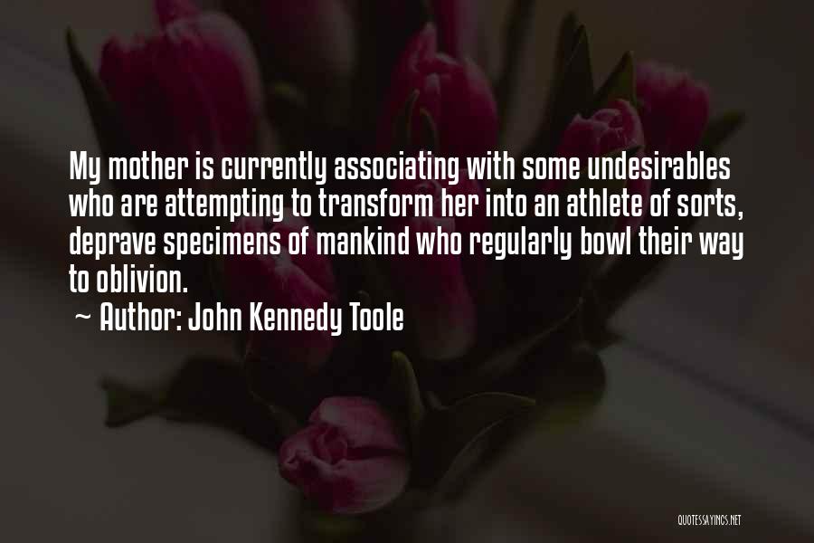 John Kennedy Toole Quotes: My Mother Is Currently Associating With Some Undesirables Who Are Attempting To Transform Her Into An Athlete Of Sorts, Deprave