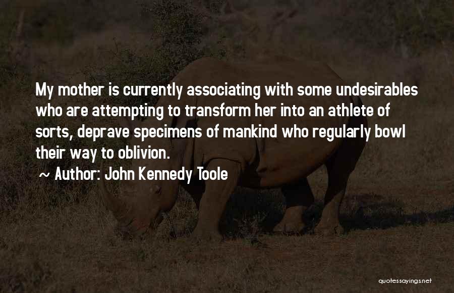 John Kennedy Toole Quotes: My Mother Is Currently Associating With Some Undesirables Who Are Attempting To Transform Her Into An Athlete Of Sorts, Deprave