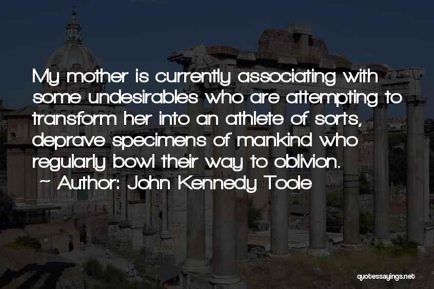 John Kennedy Toole Quotes: My Mother Is Currently Associating With Some Undesirables Who Are Attempting To Transform Her Into An Athlete Of Sorts, Deprave