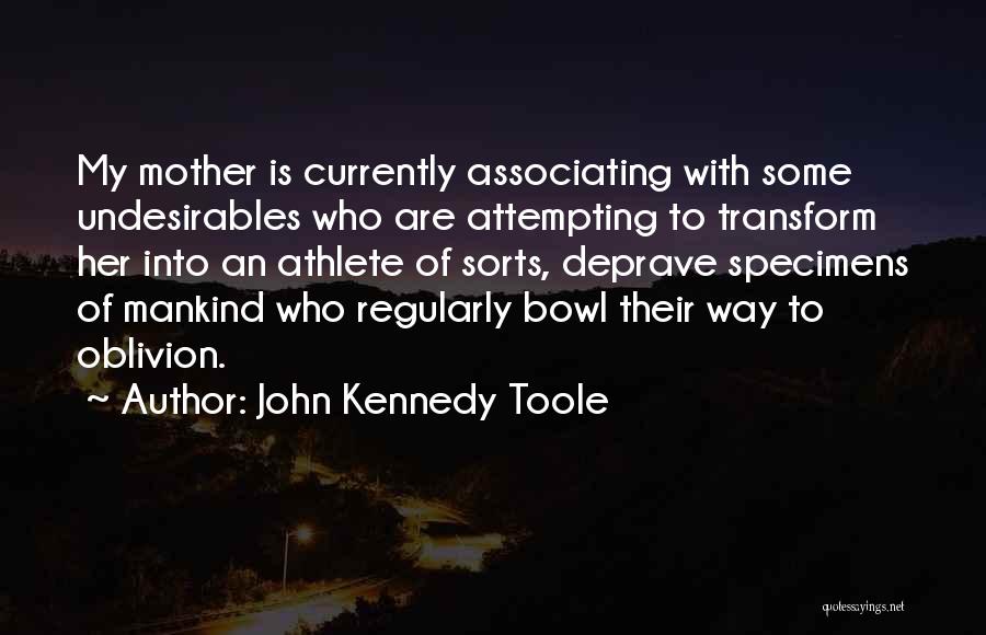 John Kennedy Toole Quotes: My Mother Is Currently Associating With Some Undesirables Who Are Attempting To Transform Her Into An Athlete Of Sorts, Deprave