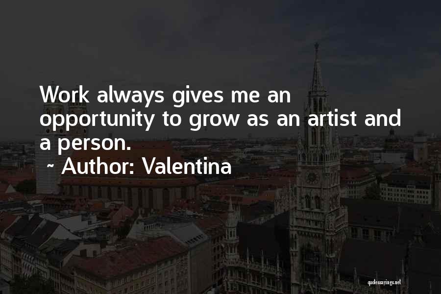 Valentina Quotes: Work Always Gives Me An Opportunity To Grow As An Artist And A Person.