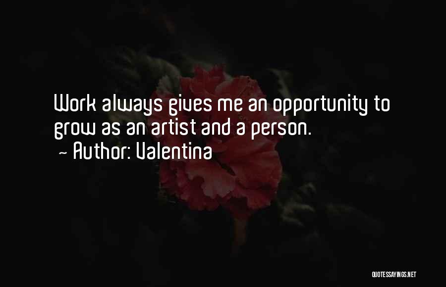 Valentina Quotes: Work Always Gives Me An Opportunity To Grow As An Artist And A Person.
