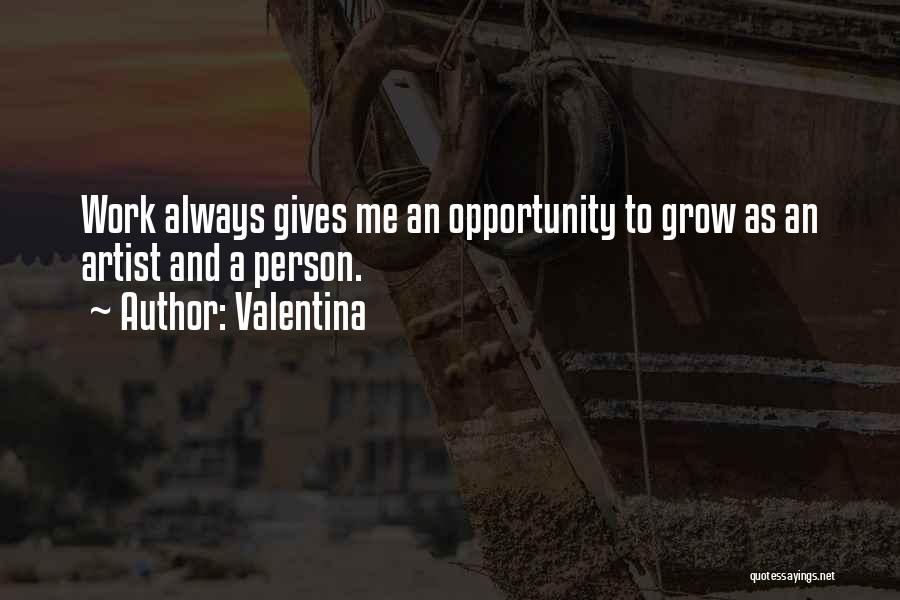 Valentina Quotes: Work Always Gives Me An Opportunity To Grow As An Artist And A Person.