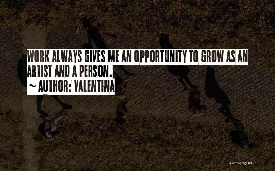 Valentina Quotes: Work Always Gives Me An Opportunity To Grow As An Artist And A Person.