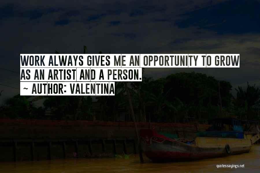 Valentina Quotes: Work Always Gives Me An Opportunity To Grow As An Artist And A Person.