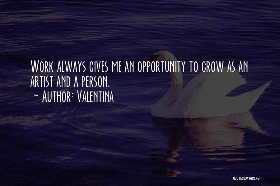 Valentina Quotes: Work Always Gives Me An Opportunity To Grow As An Artist And A Person.