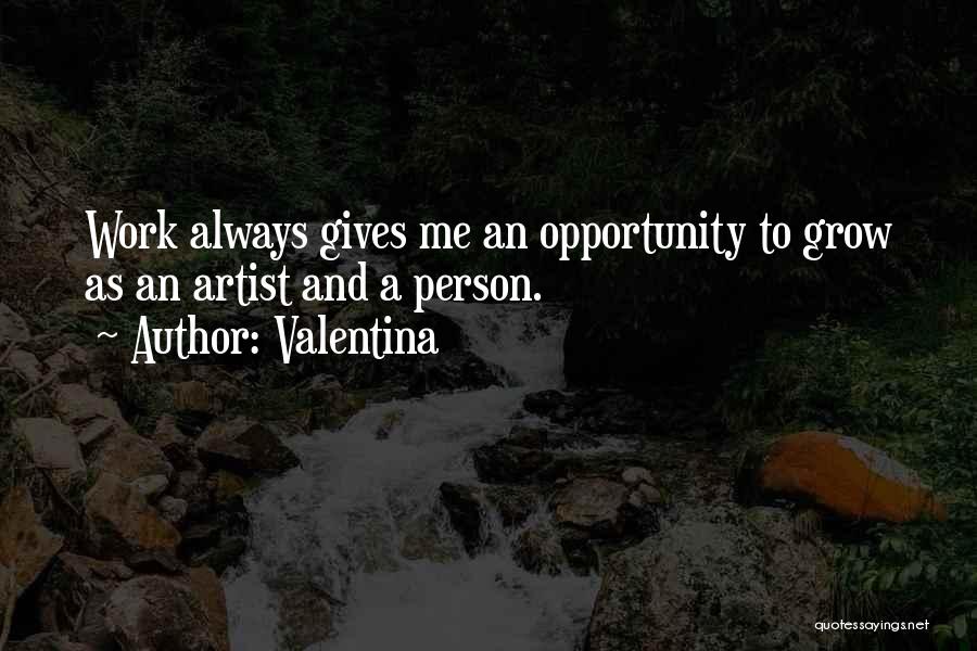 Valentina Quotes: Work Always Gives Me An Opportunity To Grow As An Artist And A Person.