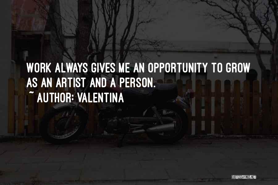Valentina Quotes: Work Always Gives Me An Opportunity To Grow As An Artist And A Person.