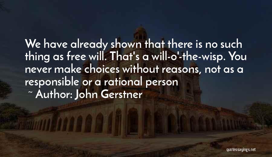 John Gerstner Quotes: We Have Already Shown That There Is No Such Thing As Free Will. That's A Will-o'-the-wisp. You Never Make Choices
