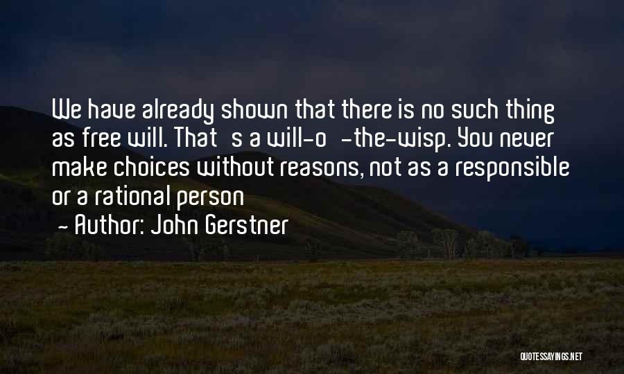 John Gerstner Quotes: We Have Already Shown That There Is No Such Thing As Free Will. That's A Will-o'-the-wisp. You Never Make Choices