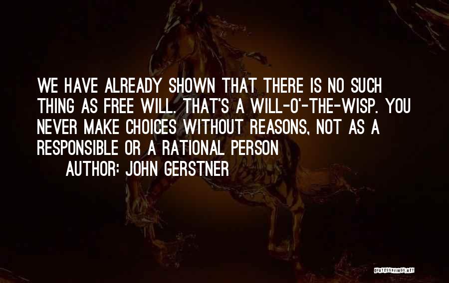 John Gerstner Quotes: We Have Already Shown That There Is No Such Thing As Free Will. That's A Will-o'-the-wisp. You Never Make Choices