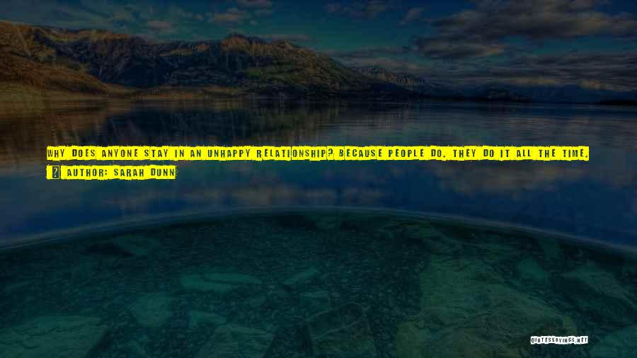 Sarah Dunn Quotes: Why Does Anyone Stay In An Unhappy Relationship? Because People Do. They Do It All The Time. And The Truth