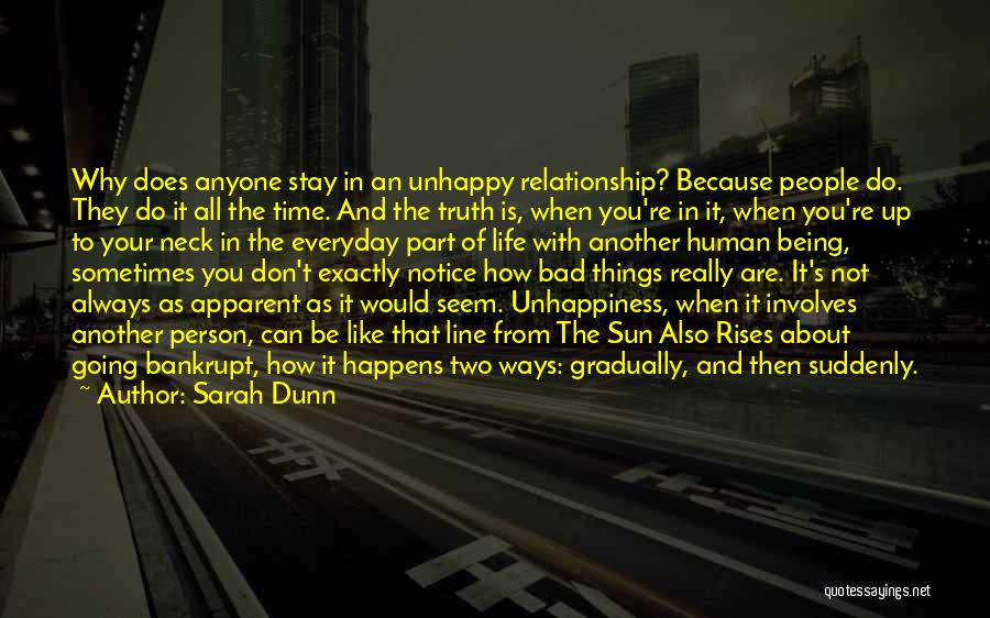 Sarah Dunn Quotes: Why Does Anyone Stay In An Unhappy Relationship? Because People Do. They Do It All The Time. And The Truth