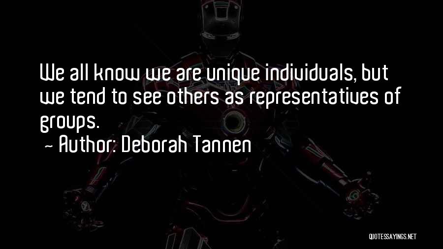 Deborah Tannen Quotes: We All Know We Are Unique Individuals, But We Tend To See Others As Representatives Of Groups.