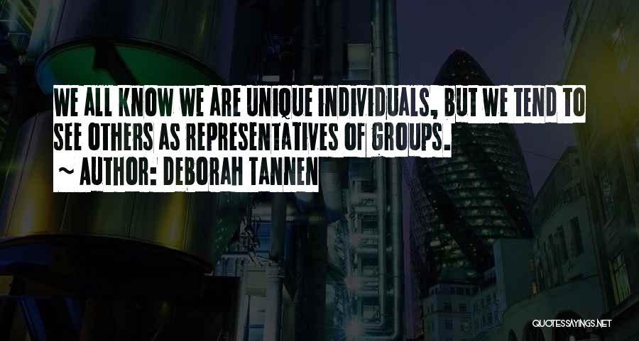 Deborah Tannen Quotes: We All Know We Are Unique Individuals, But We Tend To See Others As Representatives Of Groups.
