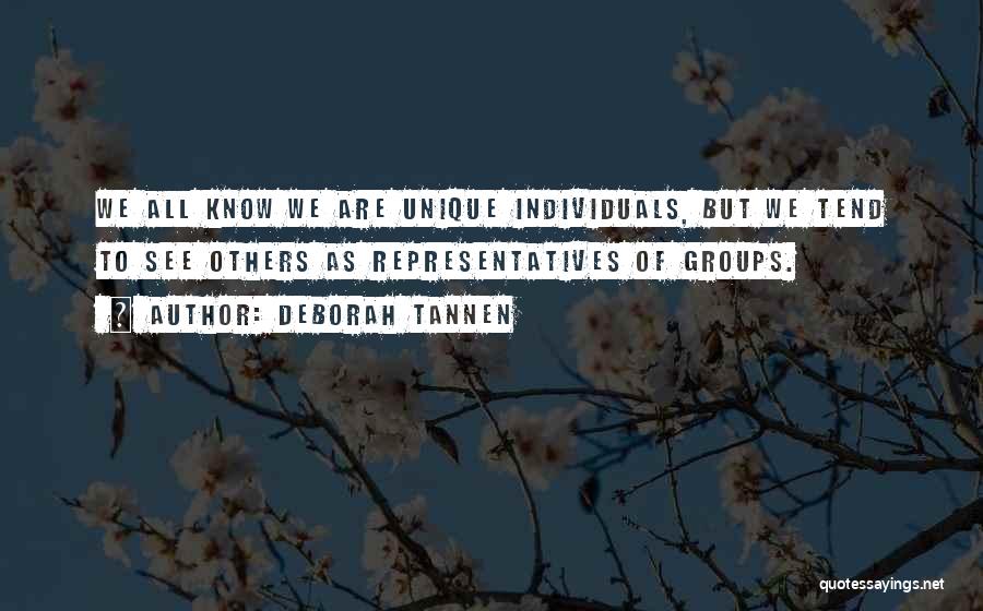 Deborah Tannen Quotes: We All Know We Are Unique Individuals, But We Tend To See Others As Representatives Of Groups.