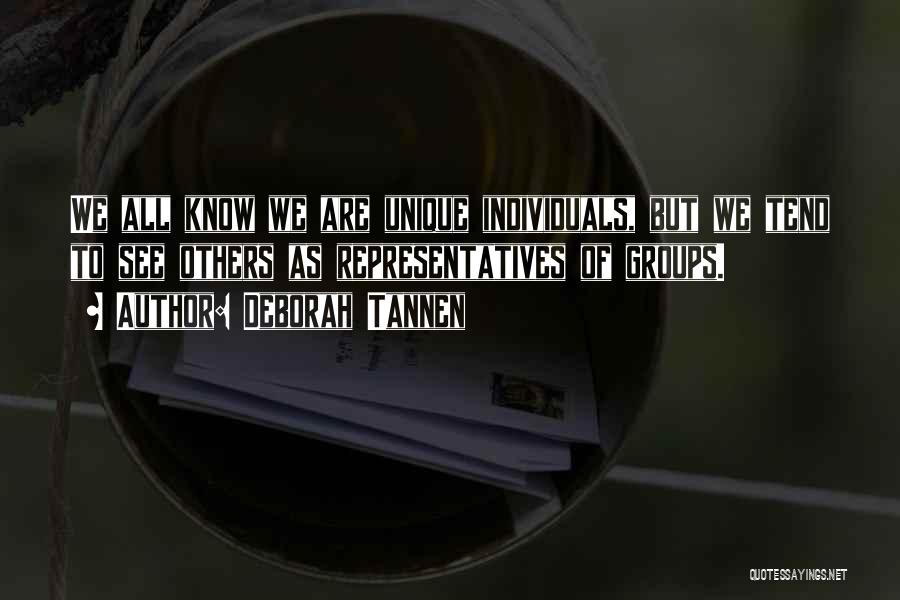 Deborah Tannen Quotes: We All Know We Are Unique Individuals, But We Tend To See Others As Representatives Of Groups.