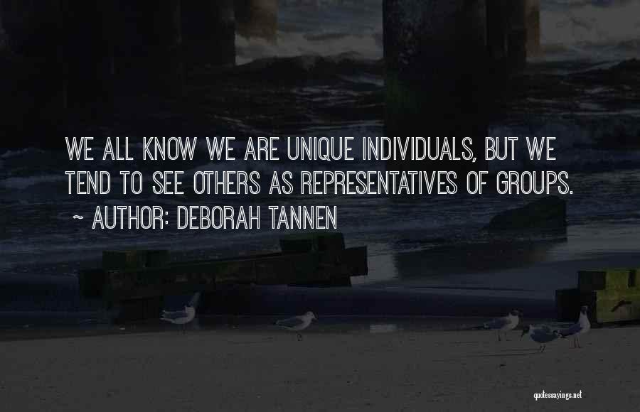 Deborah Tannen Quotes: We All Know We Are Unique Individuals, But We Tend To See Others As Representatives Of Groups.