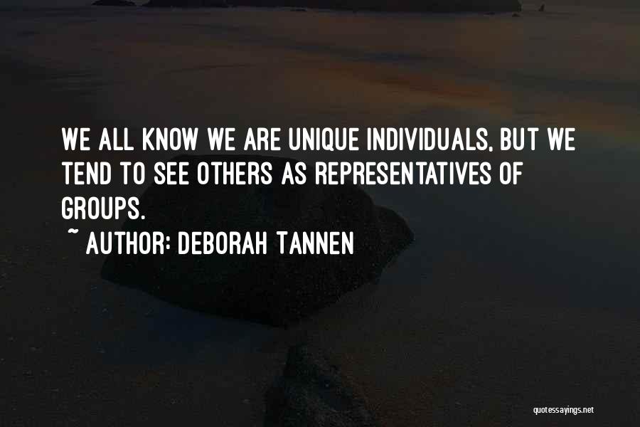 Deborah Tannen Quotes: We All Know We Are Unique Individuals, But We Tend To See Others As Representatives Of Groups.