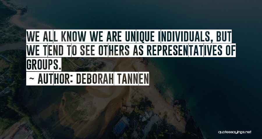 Deborah Tannen Quotes: We All Know We Are Unique Individuals, But We Tend To See Others As Representatives Of Groups.