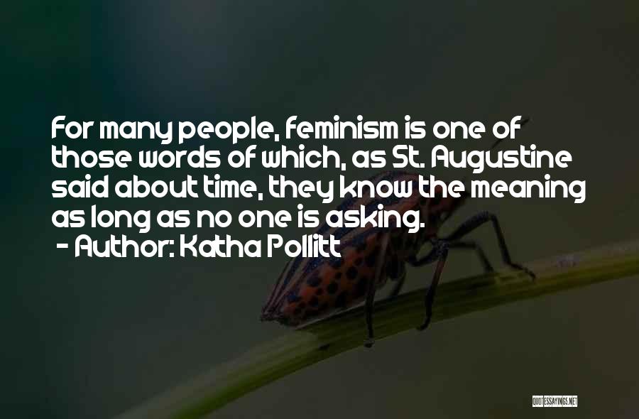 Katha Pollitt Quotes: For Many People, Feminism Is One Of Those Words Of Which, As St. Augustine Said About Time, They Know The