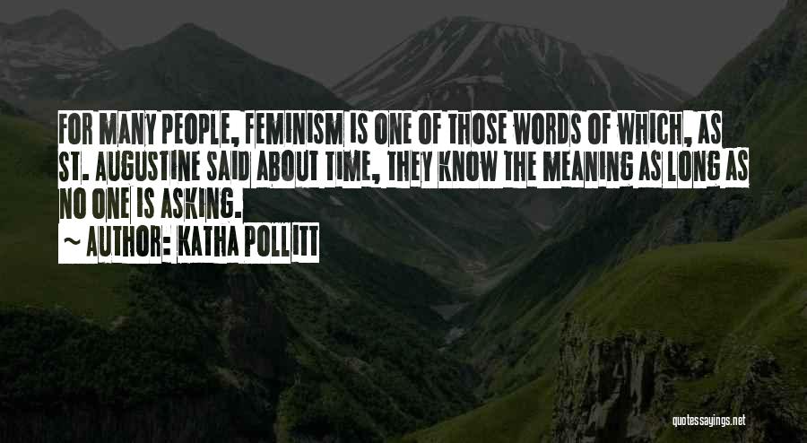 Katha Pollitt Quotes: For Many People, Feminism Is One Of Those Words Of Which, As St. Augustine Said About Time, They Know The