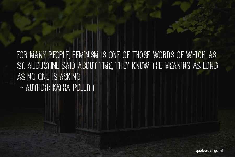 Katha Pollitt Quotes: For Many People, Feminism Is One Of Those Words Of Which, As St. Augustine Said About Time, They Know The