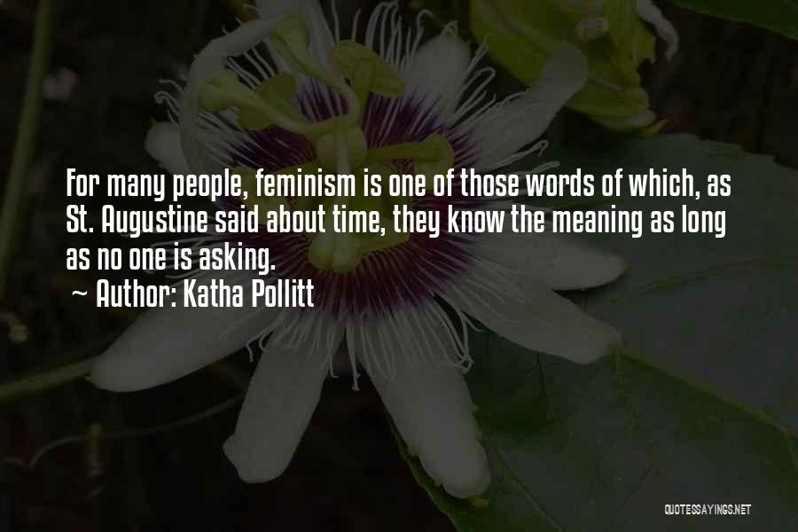 Katha Pollitt Quotes: For Many People, Feminism Is One Of Those Words Of Which, As St. Augustine Said About Time, They Know The